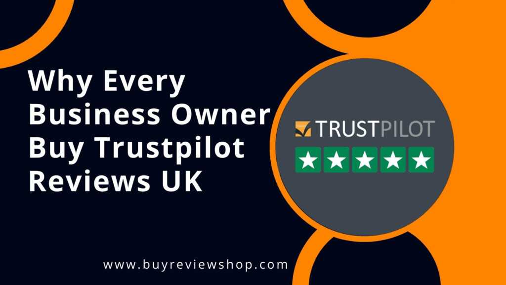 Why Every Business Owner Buy Trustpilot Reviews UK